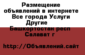 Размещение объявлений в интернете - Все города Услуги » Другие   . Башкортостан респ.,Салават г.